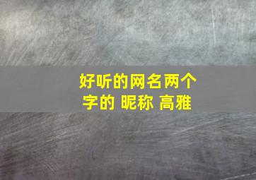 好听的网名两个字的 昵称 高雅